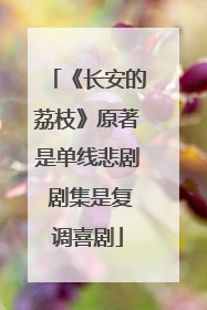 《长安的荔枝》原著是单线悲剧 剧集是复调喜剧