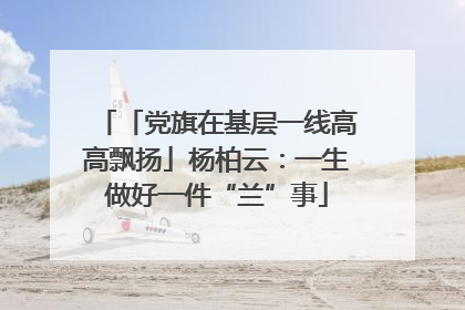 「党旗在基层一线高高飘扬」杨柏云：一生做好一件“兰”事