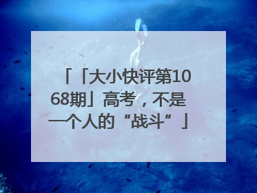 「大小快评第1068期」高考，不是一个人的“战斗”