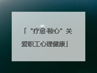 “疗愈·鞍心”关爱职工心理健康