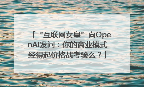“互联网女皇”向OpenAI发问：你的商业模式经得起价格战考验么？