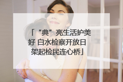 “典”亮生活护美好 白水检察开放日架起检民连心桥