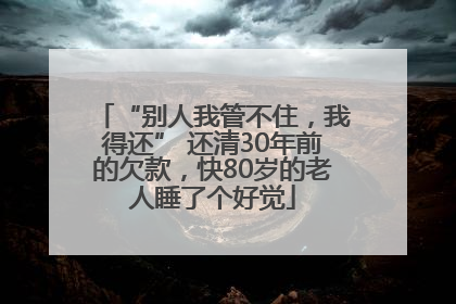 “别人我管不住，我得还” 还清30年前的欠款，快80岁的老人睡了个好觉