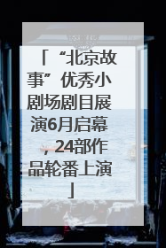 “北京故事”优秀小剧场剧目展演6月启幕，24部作品轮番上演