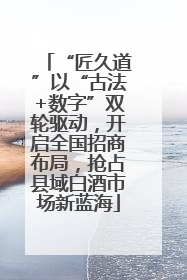 “匠久道”以“古法+数字”双轮驱动，开启全国招商布局，抢占县域白酒市场新蓝海