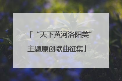 “天下黄河洛阳美”主题原创歌曲征集