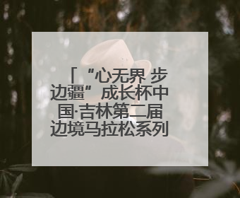 “心无界 步边疆”成长杯中国·吉林第二届边境马拉松系列赛（通化站）开赛