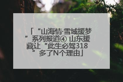 “山海情·雪域援梦”系列报道④ 山东援藏让“此生必驾318”多了N个理由