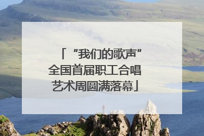“我们的歌声”全国首届职工合唱艺术周圆满落幕