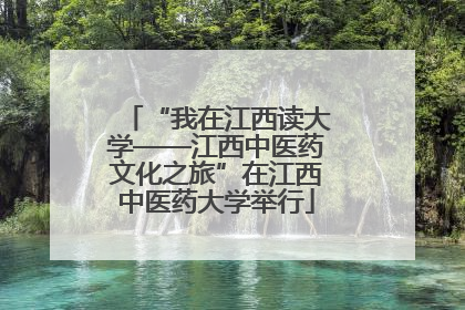 “我在江西读大学——江西中医药文化之旅”在江西中医药大学举行