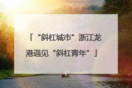 “斜杠城市”浙江龙港遇见“斜杠青年”
