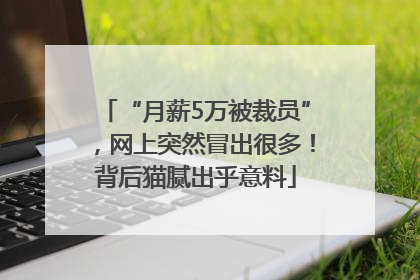 “月薪5万被裁员”，网上突然冒出很多！背后猫腻出乎意料
