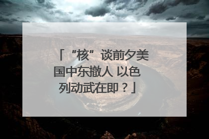 “核”谈前夕美国中东撤人 以色列动武在即？