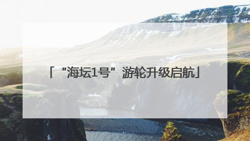 “海坛1号”游轮升级启航