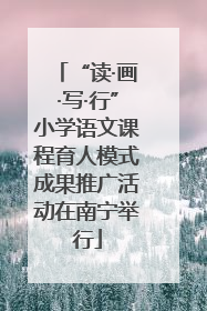 “读·画·写·行”小学语文课程育人模式成果推广活动在南宁举行