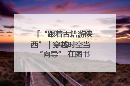 “跟着古籍游陕西”｜穿越时空当“向导” 在图书馆外“活”起来