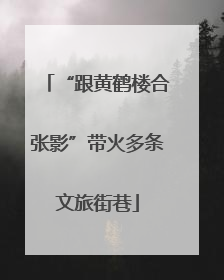 “跟黄鹤楼合张影”带火多条文旅街巷
