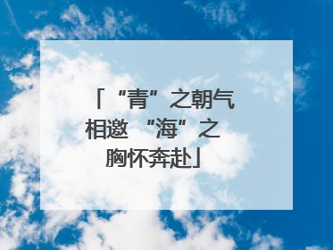 “青”之朝气相邀 “海”之胸怀奔赴