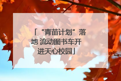“青苗计划”落地 流动图书车开进天心校园