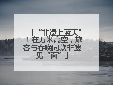 “非遗上蓝天”！在万米高空，旅客与春晚同款非遗见“面”