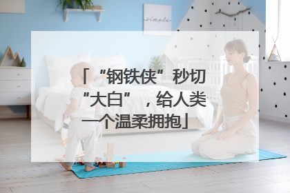 “钢铁侠”秒切“大白”，给人类一个温柔拥抱