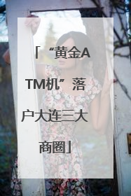 “黄金ATM机”落户大连三大商圈