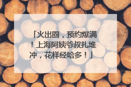 火出圈，预约爆满！上海阿姨爷叔扎堆冲，花样经哈多！