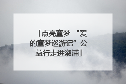 点亮童梦 “爱的童梦巡游记”公益行走进溆浦