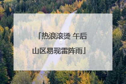 热浪滚烫 午后山区易现雷阵雨