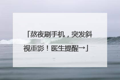 熬夜刷手机，突发斜视重影！医生提醒→