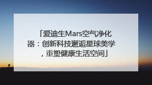 爱迪生Mars空气净化器：创新科技邂逅星球美学，重塑健康生活空间