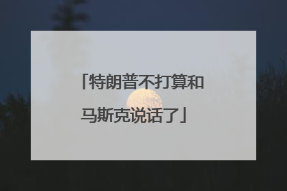 特朗普不打算和马斯克说话了