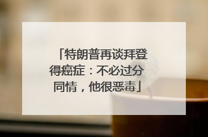 特朗普再谈拜登得癌症：不必过分同情，他很恶毒
