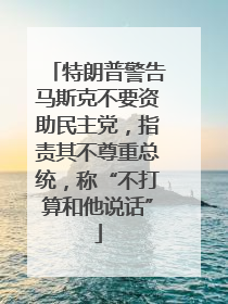 特朗普警告马斯克不要资助民主党，指责其不尊重总统，称“不打算和他说话”