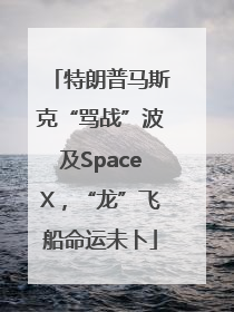 特朗普马斯克“骂战”波及SpaceX，“龙”飞船命运未卜
