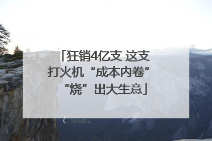 狂销4亿支 这支打火机“成本内卷”“烧”出大生意