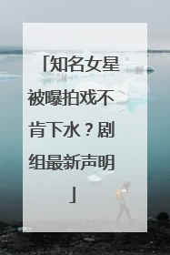知名女星被曝拍戏不肯下水？剧组最新声明