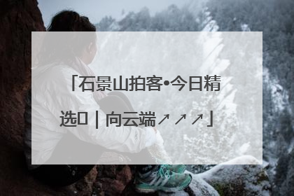 石景山拍客•今日精选⑳｜向云端↗↗↗