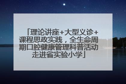 理论讲座+大型义诊+课程思政实践，全生命周期口腔健康管理科普活动走进省实验小学