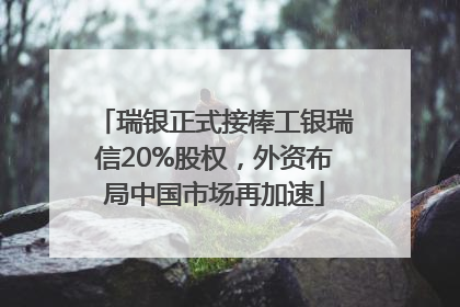 瑞银正式接棒工银瑞信20%股权，外资布局中国市场再加速