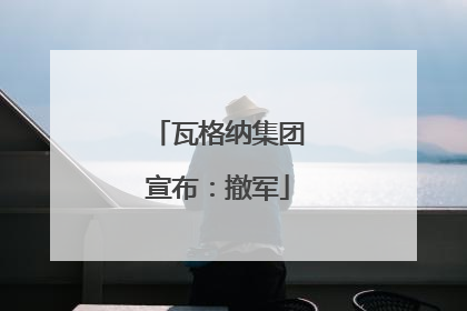 瓦格纳集团宣布：撤军