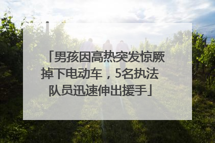 男孩因高热突发惊厥掉下电动车，5名执法队员迅速伸出援手