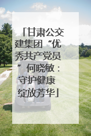甘肃公交建集团“优秀共产党员”何晓敏：守护健康 绽放芳华