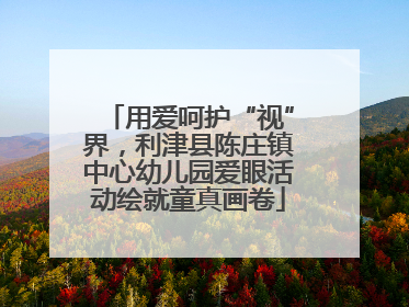 用爱呵护“视”界，利津县陈庄镇中心幼儿园爱眼活动绘就童真画卷