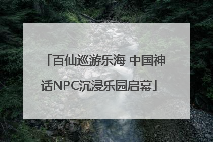 百仙巡游乐海 中国神话NPC沉浸乐园启幕