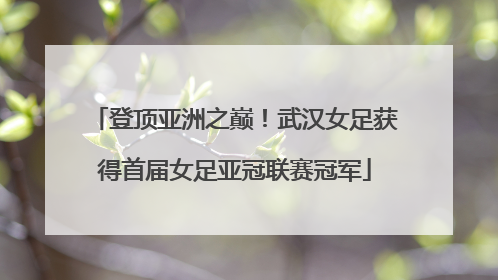 登顶亚洲之巅！武汉女足获得首届女足亚冠联赛冠军