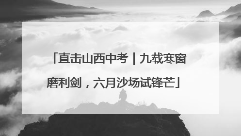 直击山西中考｜九载寒窗磨利剑，六月沙场试锋芒