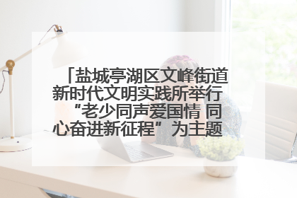 盐城亭湖区文峰街道新时代文明实践所举行“老少同声爱国情 同心奋进新征程”为主题的红色文化活动