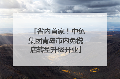 省内首家！中免集团青岛市内免税店转型升级开业