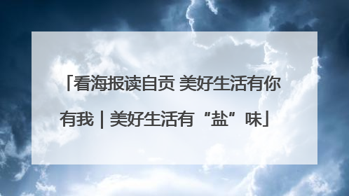 看海报读自贡 美好生活有你有我｜美好生活有“盐”味